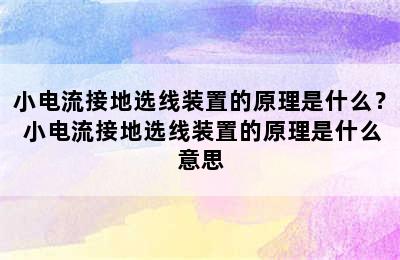 小电流接地选线装置的原理是什么？ 小电流接地选线装置的原理是什么意思